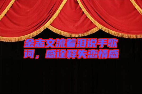 金志文流著淚說(shuō)手歌詞，感詮釋失戀情感