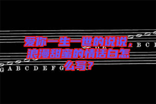 愛(ài)你一生一世的說(shuō)說(shuō)，浪漫甜蜜的情話白怎么寫(xiě)？