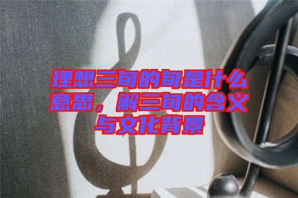 理想三旬的旬是什么意思，解三旬的含義與文化背景