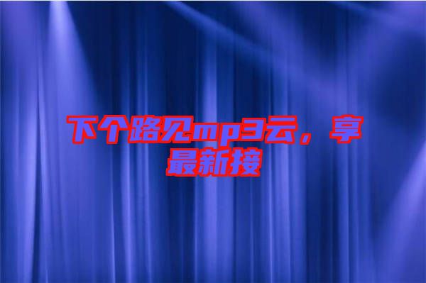 下個(gè)路見mp3云，享最新接