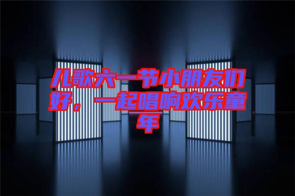 兒歌六一節(jié)小朋友們好，一起唱響歡樂童年