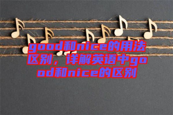 good和nice的用法區(qū)別，詳解英語中good和nice的區(qū)別