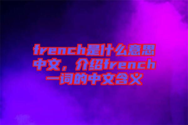 french是什么意思中文，介紹french一詞的中文含義