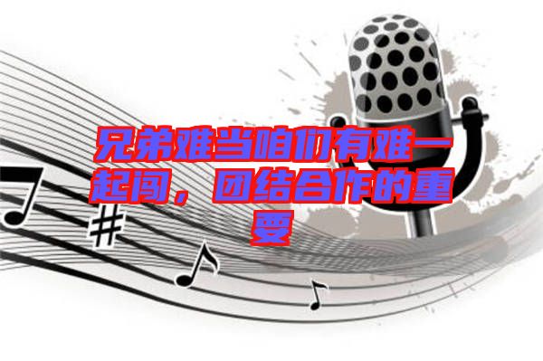 兄弟難當(dāng)咱們有難一起闖，團(tuán)結(jié)合作的重要
