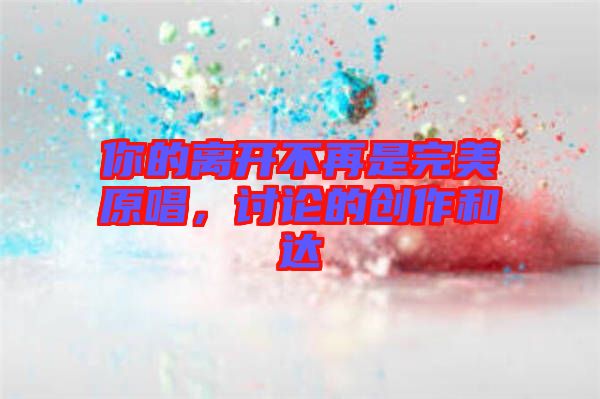你的離開不再是完美原唱，討論的創(chuàng)作和達