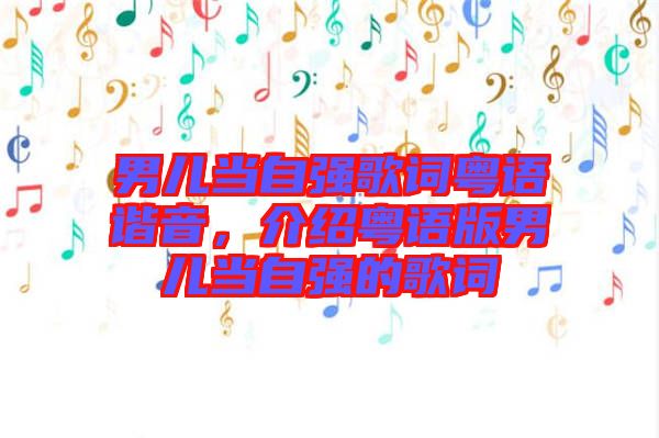 男兒當(dāng)自強歌詞粵語諧音，介紹粵語版男兒當(dāng)自強的歌詞