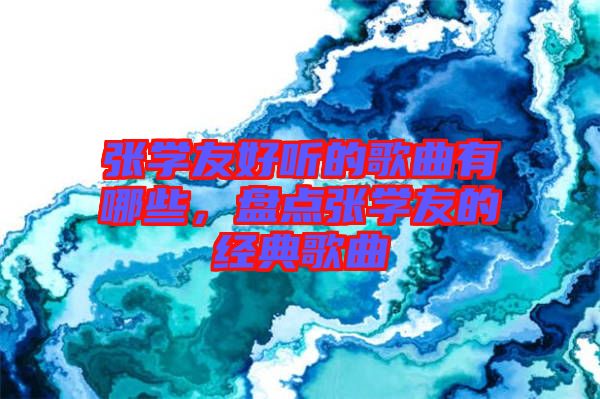 張學(xué)友好聽的歌曲有哪些，盤點(diǎn)張學(xué)友的經(jīng)典歌曲
