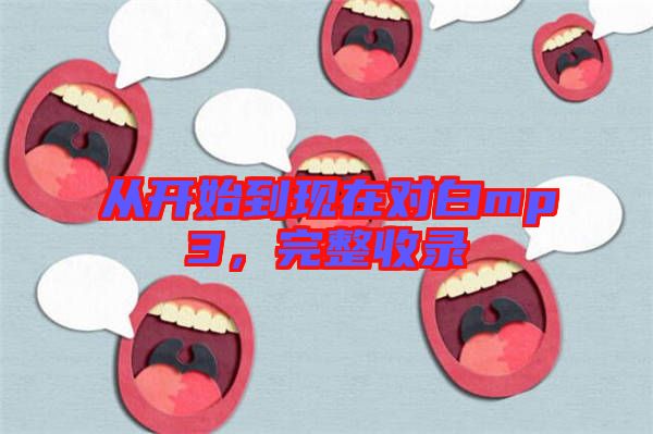 從開始到現(xiàn)在對(duì)白mp3，完整收錄