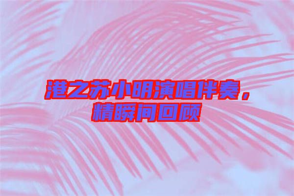 港之蘇小明演唱伴奏，精瞬間回顧