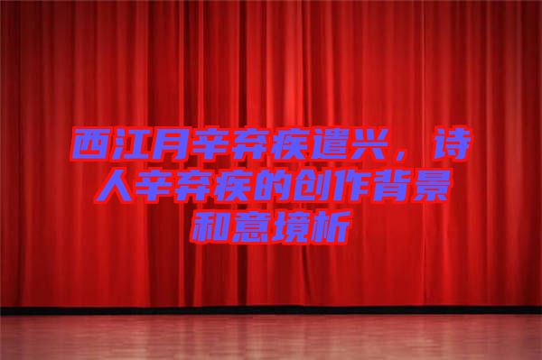 西江月辛棄疾遣興，詩人辛棄疾的創(chuàng)作背景和意境析