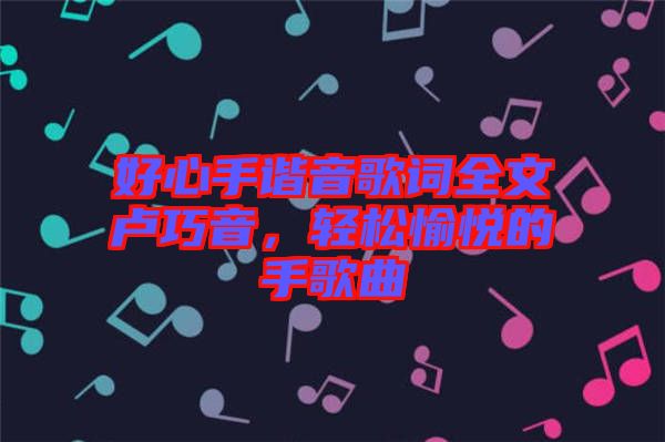 好心手諧音歌詞全文盧巧音，輕松愉悅的手歌曲