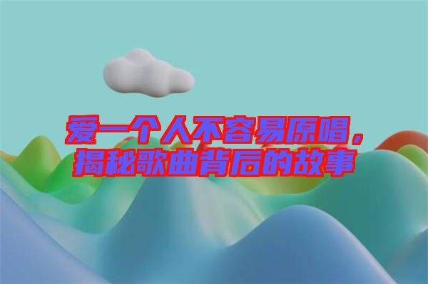 愛一個人不容易原唱，揭秘歌曲背后的故事