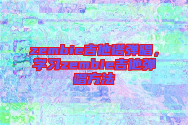 zembie吉他譜彈唱，學(xué)習(xí)zembie吉他彈唱方法