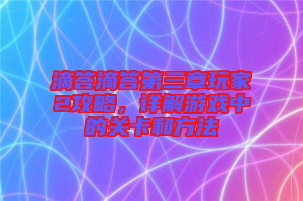 滴答滴答第三章玩家2攻略，詳解游戲中的關(guān)卡和方法