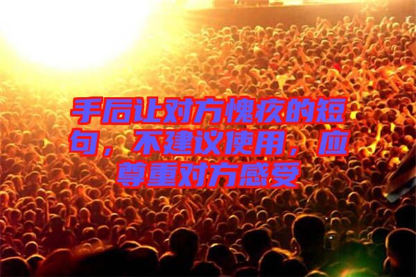 手后讓對(duì)方愧疚的短句，不建議使用，應(yīng)尊重對(duì)方感受