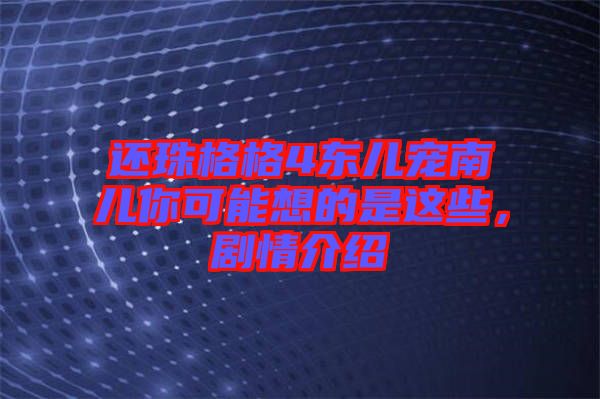 還珠格格4東兒寵南兒你可能想的是這些，劇情介紹