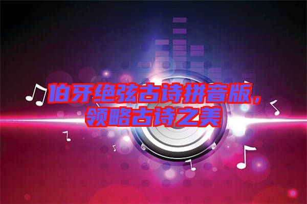 伯牙絕弦古詩(shī)拼音版，領(lǐng)略古詩(shī)之美