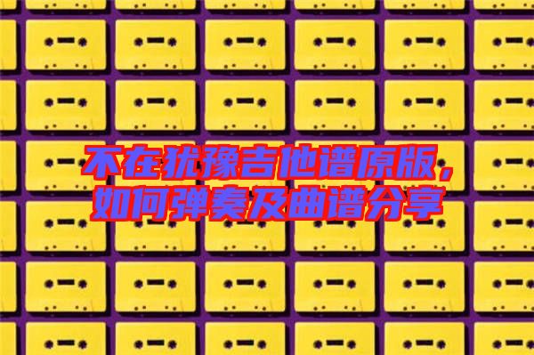 不在猶豫吉他譜原版，如何彈奏及曲譜分享