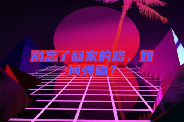 別忘了回家的路，如何彈唱？
