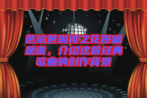 芭啦芭啦櫻之花原唱是誰，介紹這首經(jīng)典歌曲的創(chuàng)作背景