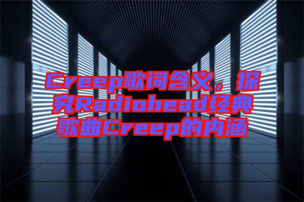 Creep歌詞含義，探究Radiohead經(jīng)典歌曲Creep的內(nèi)涵
