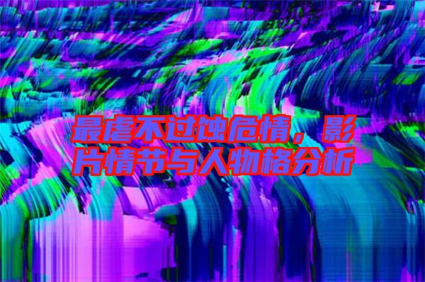 最虐不過蝕危情，影片情節(jié)與人物格分析