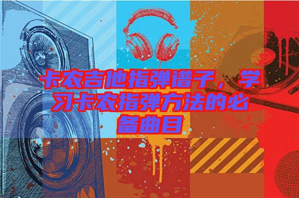 卡農(nóng)吉他指彈譜子，學(xué)習(xí)卡農(nóng)指彈方法的必備曲目
