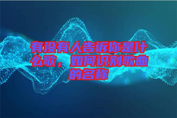 有沒有人告訴你是什么歌，如何識(shí)別歌曲的名稱