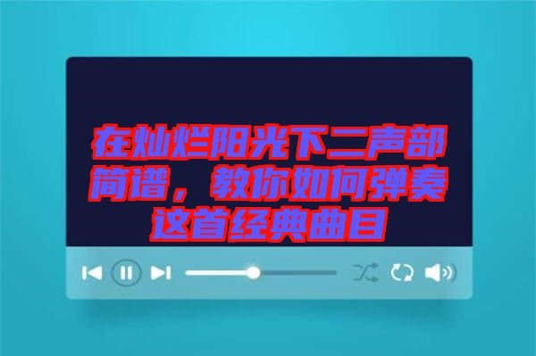 在燦爛陽(yáng)光下二聲部簡(jiǎn)譜，教你如何彈奏這首經(jīng)典曲目