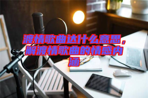 渡情歌曲達(dá)什么意思，解渡情歌曲的情感內(nèi)涵