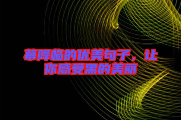 幕降臨的優(yōu)美句子，讓你感受黑的美麗