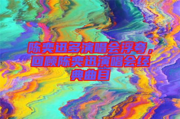 陳奕迅多演唱會浮夸，回顧陳奕迅演唱會經(jīng)典曲目
