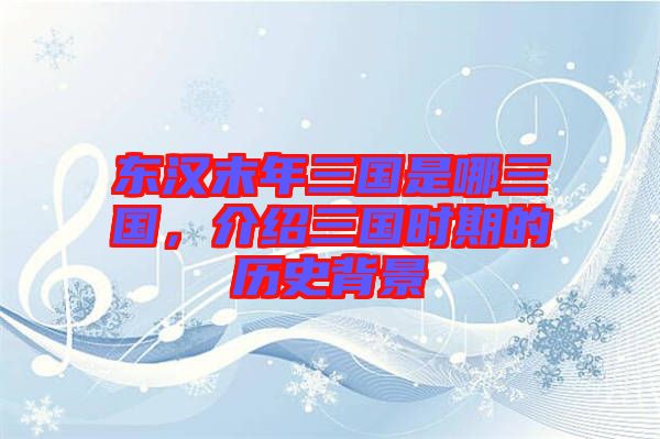 東漢末年三國是哪三國，介紹三國時(shí)期的歷史背景