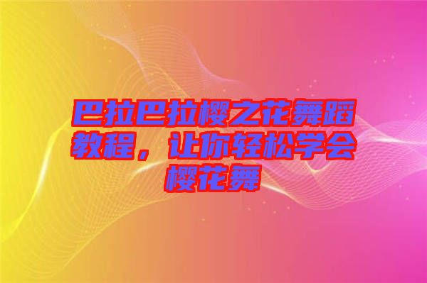 巴拉巴拉櫻之花舞蹈教程，讓你輕松學(xué)會(huì)櫻花舞