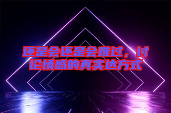 還是會還是會難過，討論情感的真實(shí)達(dá)方式