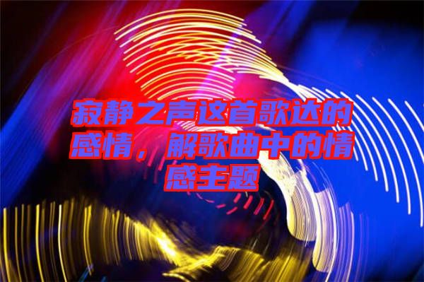 寂靜之聲這首歌達的感情，解歌曲中的情感主題