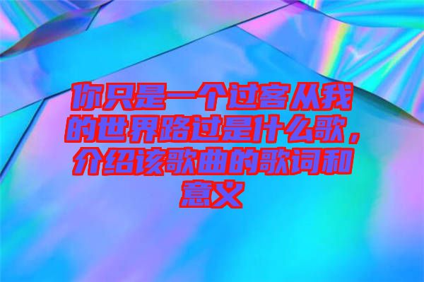 你只是一個(gè)過(guò)客從我的世界路過(guò)是什么歌，介紹該歌曲的歌詞和意義