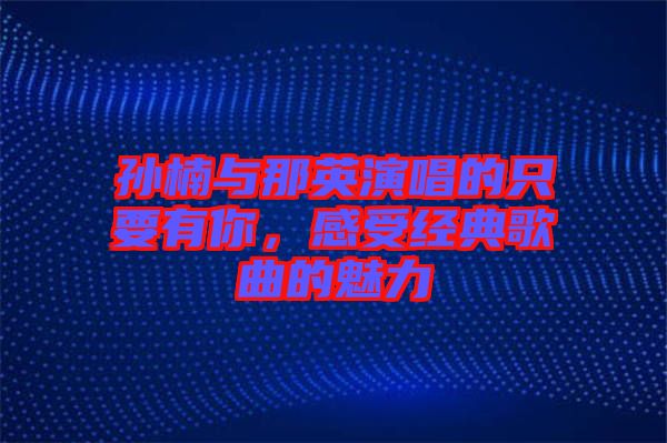 孫楠與那英演唱的只要有你，感受經典歌曲的魅力
