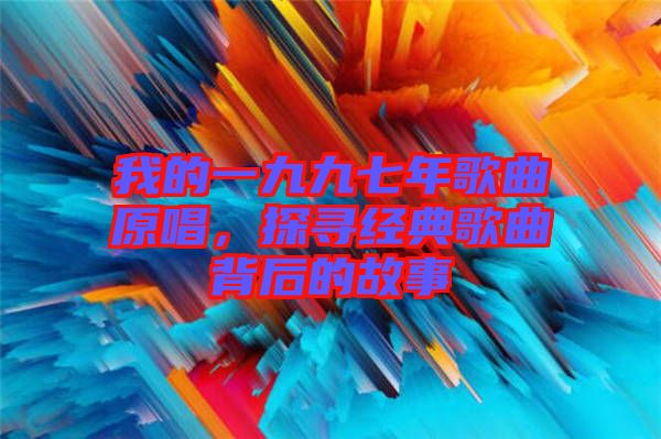 我的一九九七年歌曲原唱，探尋經(jīng)典歌曲背后的故事