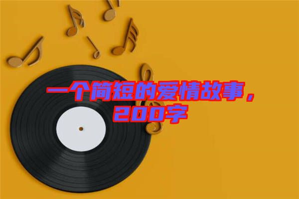 一個(gè)簡(jiǎn)短的愛情故事，200字