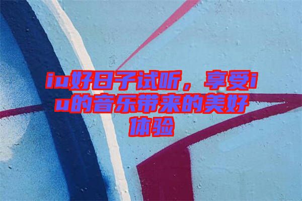 iu好日子試聽，享受iu的音樂帶來的美好體驗