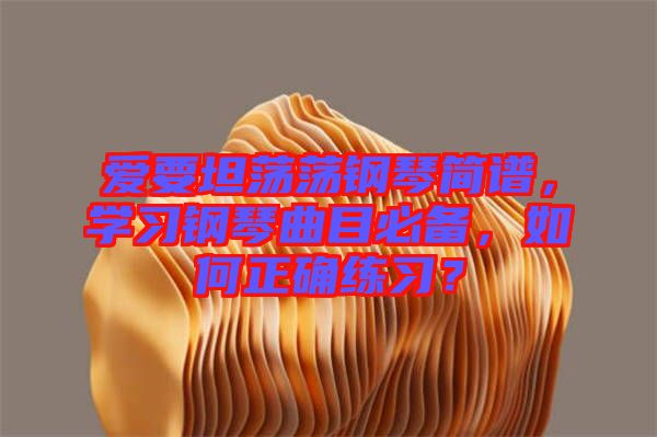 愛(ài)要坦蕩蕩鋼琴簡(jiǎn)譜，學(xué)習(xí)鋼琴曲目必備，如何正確練習(xí)？