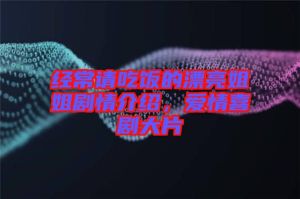 經(jīng)常請吃飯的漂亮姐姐劇情介紹，愛情喜劇大片