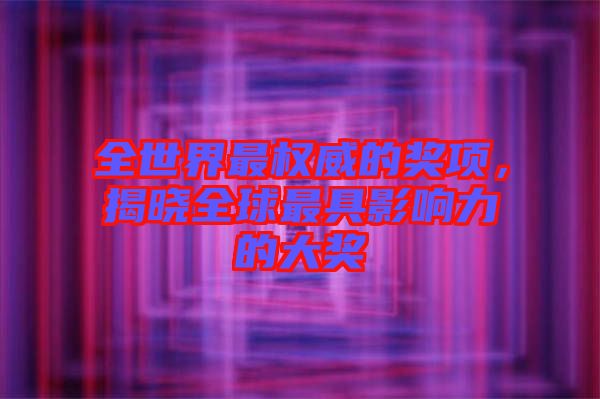 全世界最權威的獎項，揭曉全球最具影響力的大獎