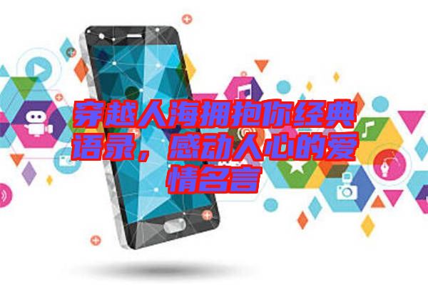 穿越人海擁抱你經(jīng)典語(yǔ)錄，感動(dòng)人心的愛(ài)情名言
