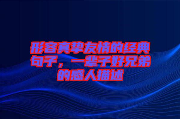 形容真摯友情的經(jīng)典句子，一輩子好兄弟的感人描述