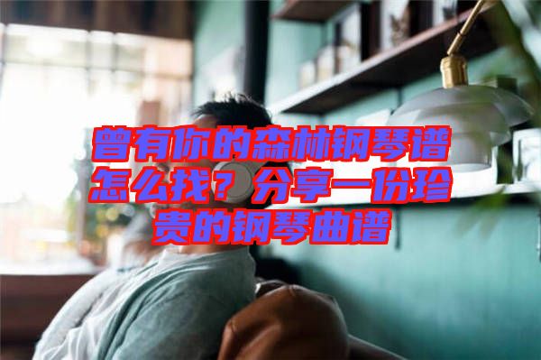 曾有你的森林鋼琴譜怎么找？分享一份珍貴的鋼琴曲譜