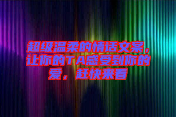 超級(jí)溫柔的情話文案，讓你的TA感受到你的愛，趕快來看