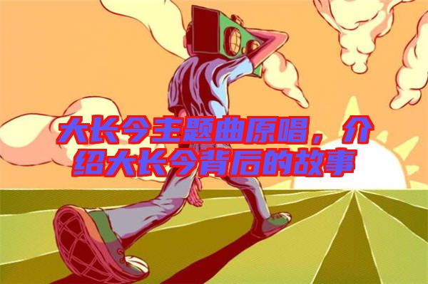 大長今主題曲原唱，介紹大長今背后的故事