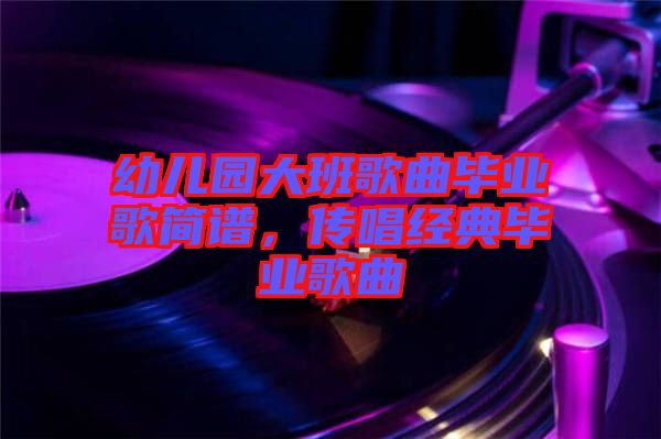 幼兒園大班歌曲畢業(yè)歌簡(jiǎn)譜，傳唱經(jīng)典畢業(yè)歌曲